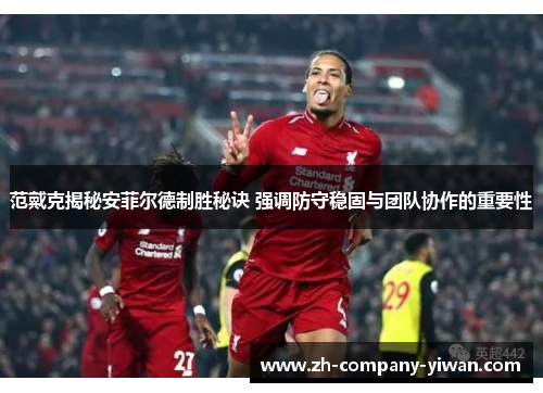 范戴克揭秘安菲尔德制胜秘诀 强调防守稳固与团队协作的重要性 范戴克揭秘安菲尔德制胜秘诀 强调防守稳固与团队协作的重要性