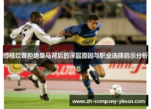 博格坎普拒绝皇马背后的深层原因与职业选择启示分析