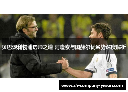 贝巴谈利物浦选帅之道 阿隆索与图赫尔优劣势深度解析 贝巴谈利物浦选帅之道 阿隆索与图赫尔优劣势深度解析