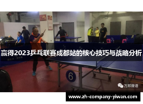 赢得2023乒乓联赛成都站的核心技巧与战略分析