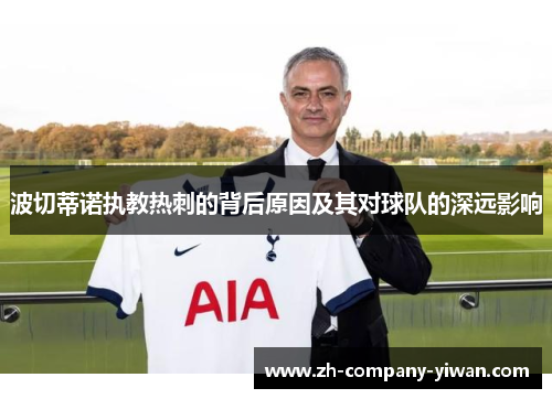 波切蒂诺执教热刺的背后原因及其对球队的深远影响 波切蒂诺执教热刺的背后原因及其对球队的深远影响