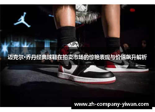 迈克尔·乔丹经典球鞋在拍卖市场的惊艳表现与价值飙升解析