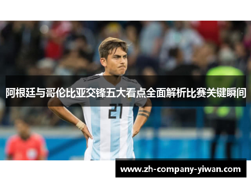 阿根廷与哥伦比亚交锋五大看点全面解析比赛关键瞬间