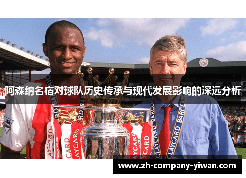 阿森纳名宿对球队历史传承与现代发展影响的深远分析