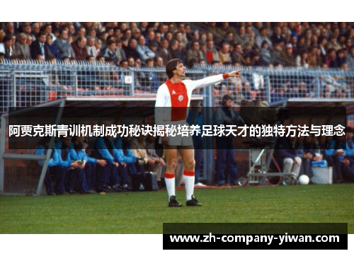 阿贾克斯青训机制成功秘诀揭秘培养足球天才的独特方法与理念