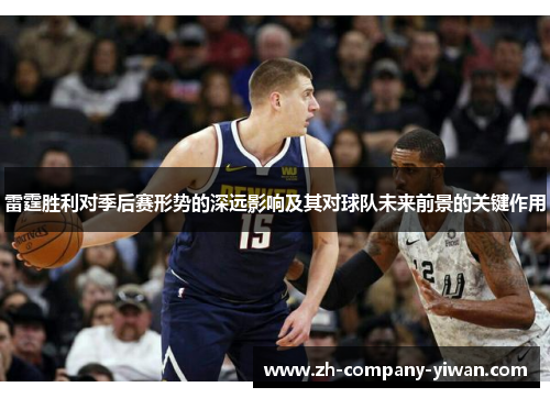 雷霆胜利对季后赛形势的深远影响及其对球队未来前景的关键作用