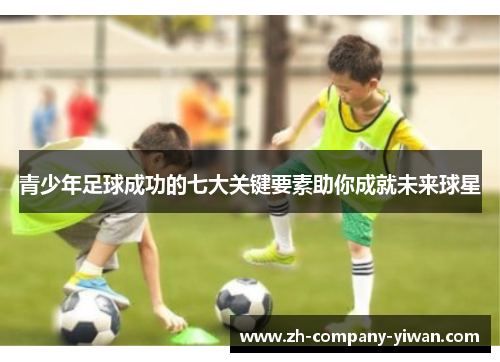 青少年足球成功的七大关键要素助你成就未来球星