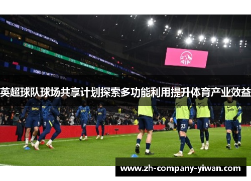 英超球队球场共享计划探索多功能利用提升体育产业效益
