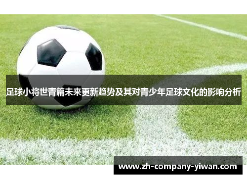 足球小将世青篇未来更新趋势及其对青少年足球文化的影响分析 足球小将世青篇未来更新趋势及其对青少年足球文化的影响分析