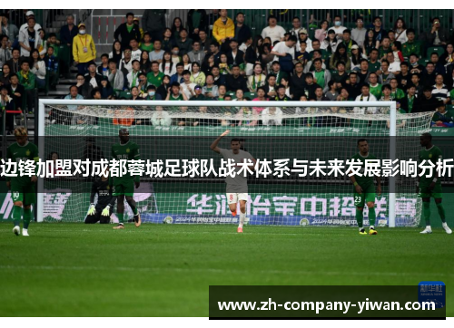 边锋加盟对成都蓉城足球队战术体系与未来发展影响分析 边锋加盟对成都蓉城足球队战术体系与未来发展影响分析