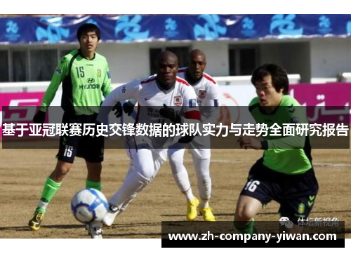 基于亚冠联赛历史交锋数据的球队实力与走势全面研究报告