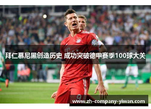 拜仁慕尼黑创造历史 成功突破德甲赛季100球大关