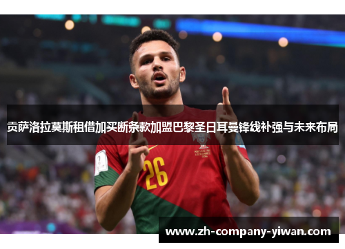 贡萨洛拉莫斯租借加买断条款加盟巴黎圣日耳曼锋线补强与未来布局