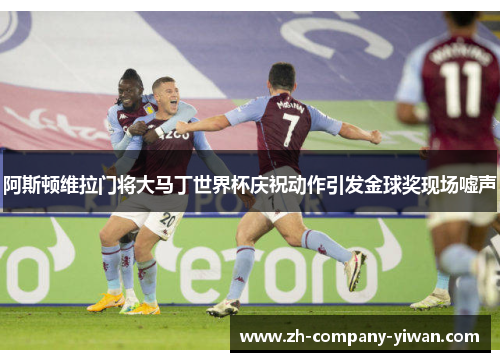 阿斯顿维拉门将大马丁世界杯庆祝动作引发金球奖现场嘘声