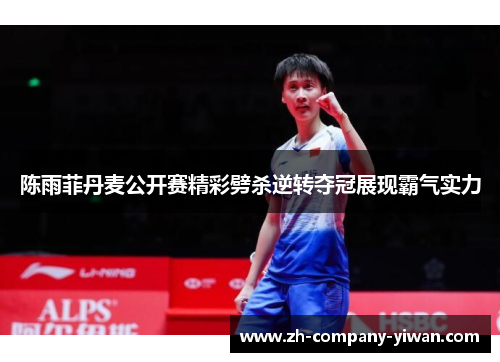 陈雨菲丹麦公开赛精彩劈杀逆转夺冠展现霸气实力