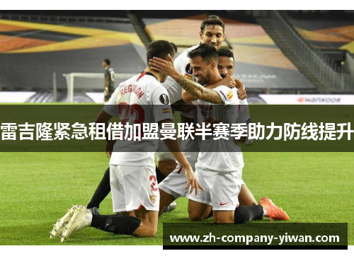 雷吉隆紧急租借加盟曼联半赛季助力防线提升