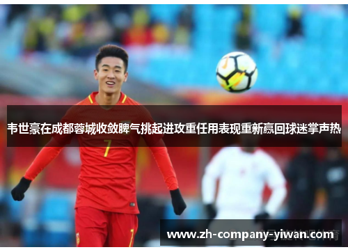 韦世豪在成都蓉城收敛脾气挑起进攻重任用表现重新赢回球迷掌声热