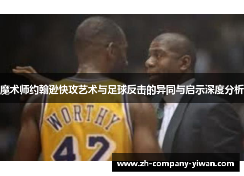 魔术师约翰逊快攻艺术与足球反击的异同与启示深度分析
