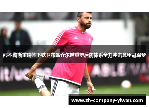 那不勒斯重磅签下铁卫布翁乔尔诺重塑后防体系全力冲击意甲冠军梦 那不勒斯重磅签下铁卫布翁乔尔诺重塑后防体系全力冲击意甲冠军梦