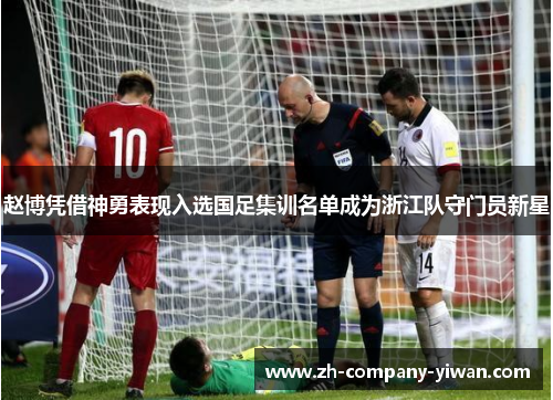 赵博凭借神勇表现入选国足集训名单成为浙江队守门员新星 赵博凭借神勇表现入选国足集训名单成为浙江队守门员新星
