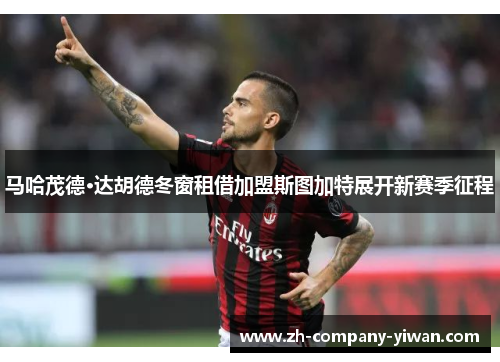 马哈茂德·达胡德冬窗租借加盟斯图加特展开新赛季征程 马哈茂德·达胡德冬窗租借加盟斯图加特展开新赛季征程