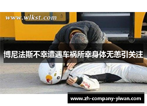 博尼法斯不幸遭遇车祸所幸身体无恙引关注 博尼法斯不幸遭遇车祸所幸身体无恙引关注