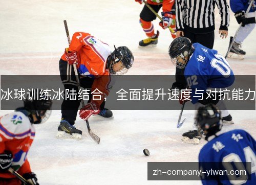 冰球训练冰陆结合，全面提升速度与对抗能力